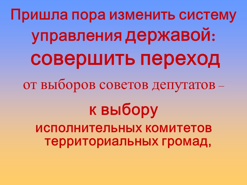 Пришла пора изменить систему управления державой:  совершить переход от выборов советов депутатов –